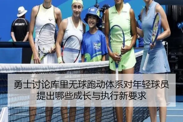 勇士讨论库里无球跑动体系对年轻球员提出哪些成长与执行新要求