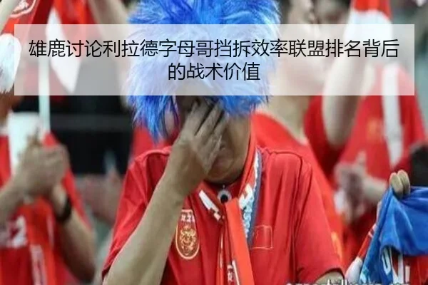 雄鹿讨论利拉德字母哥挡拆效率联盟排名背后的战术价值